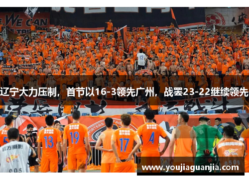 辽宁大力压制,首节以16-3领先广州,战罢23-22继续领先